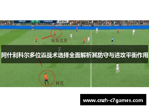 阿什利科尔多位置战术选择全面解析其防守与进攻平衡作用
